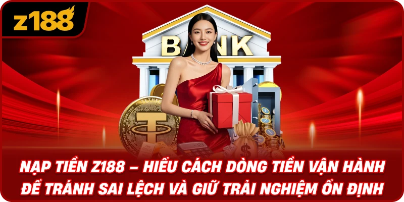 Nạp Tiền Z188 – Hiểu Cách Dòng Tiền Vận Hành Để Tránh Sai Lệch