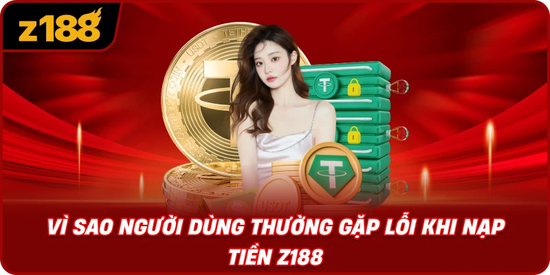 Vì Sao Người Dùng Thường Gặp Lỗi Khi Nạp Tiền Z188